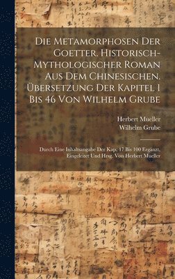 Wilhelm Grube, Herbert Mueller - Metamorphosen der Goetter. Historisch-mythologischer Roman aus dem Chinesischen. Übersetzung der Kapitel 1 bis 46 von Wilhelm Grube; durch eine Inhaltsangabe der Kap. 47 bis 100 ergänzt, eingeleitet und hrsg. von Herbert Mueller, Inbunden