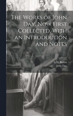 John Day, A H 1857-1920 Bullen, A. H. 1857-1920 Bullen, A H. 1857-1920 Bullen, A. H. Bullen - Works of John Day, now First Collected, With an Introduction and Notes, Inbunden