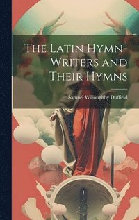 bokomslag The Latin Hymn-writers and Their Hymns
