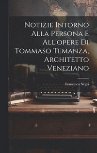 bokomslag Notizie intorno alla persona e all'opere di Tommaso Temanza, architetto veneziano