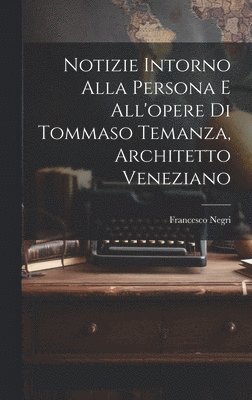 Notizie intorno alla persona e all'opere di Tommaso Temanza, architetto veneziano