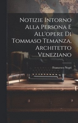 Notizie intorno alla persona e all'opere di Tommaso Temanza, architetto veneziano 1
