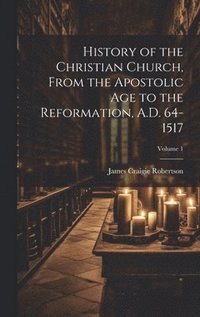 bokomslag History of the Christian Church, From the Apostolic Age to the Reformation, A.D. 64-1517; Volume 1