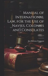 bokomslag Manual of International law, for the use of Navies, Colonies and Consulates; Volume 1