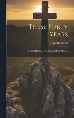 Howard Taylor - These Forty Years; a Short History of the China Inland Mission, Inbunden