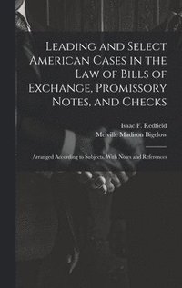 bokomslag Leading and Select American Cases in the law of Bills of Exchange, Promissory Notes, and Checks; Arranged According to Subjects. With Notes and References