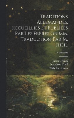 bokomslag Traditions allemandes, recueillies et publies par les frres Grimm. Traduction par M. Theil; Volume 02