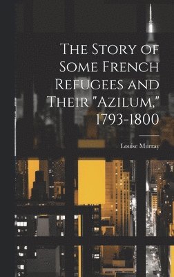 bokomslag Story of Some French Refugees and Their "Azilum," 1793-1800