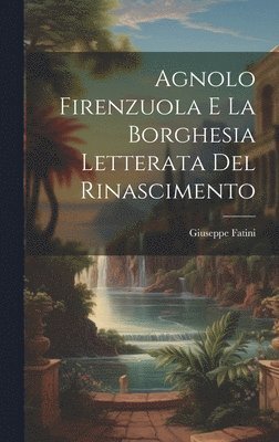 Agnolo Firenzuola e la borghesia letterata del Rinascimento 1