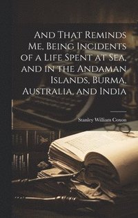 bokomslag And That Reminds me, Being Incidents of a Life Spent at sea, and in the Andaman Islands, Burma, Australia, and India