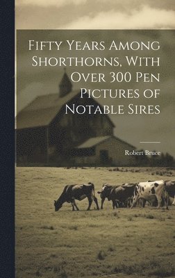 bokomslag Fifty Years Among Shorthorns, With Over 300 pen Pictures of Notable Sires