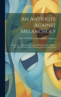 bokomslag An Antidote Against Melancholy; Compounded of Choice Poems, Jovial Songs, Merry Ballads, and Witty Parodies. Most Pleasant and Diverting to Read