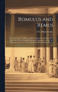 bokomslag Romulus and Remus; or, Rome was not Built in a day; a Classical, and What one may Call a Most Absurdly Ridiculous Burlesque, in one act. Being an Attempt at Something Founded on Roman History