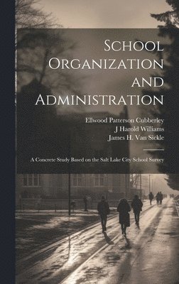 School Organization and Administration; a Concrete Study Based on the Salt Lake City School Survey 1