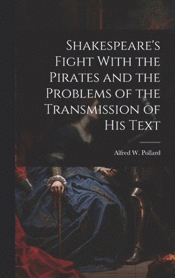 Alfred W 1859-1944 Pollard - Shakespeare's Fight With the Pirates and the Problems of the Transmission of his Text, Inbunden