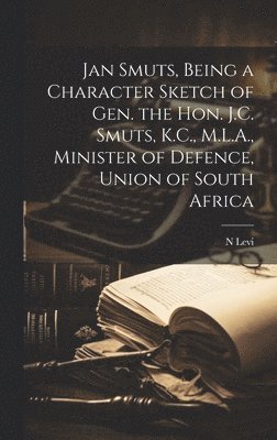 bokomslag Jan Smuts, Being a Character Sketch of Gen. the Hon. J.C. Smuts, K.C., M.L.A., Minister of Defence, Union of South Africa