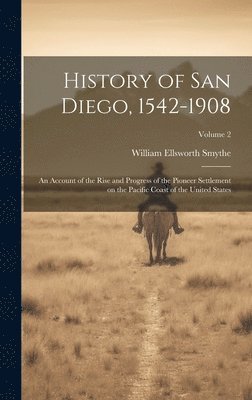 bokomslag History of San Diego, 1542-1908: An Account of the Rise and Progress of the Pioneer Settlement on the Pacific Coast of the United States; Volume 2