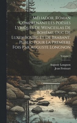 bokomslag Mliador. Roman comprenant les posies lyriques de Wenceslas de Bohme, duc de Luxembourg et de Brabant, public pour la premere fois par Auguste Longnon; Volume 1