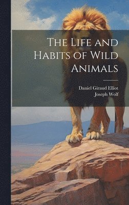 Daniel Giraud Elliot, Joseph Wolf - Life and Habits of Wild Animals, Inbunden