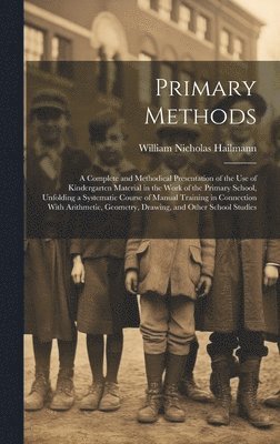 Primary Methods; a Complete and Methodical Presentation of the use of Kindergarten Material in the Work of the Primary School, Unfolding a Systematic Course of Manual Training in Connection With 1