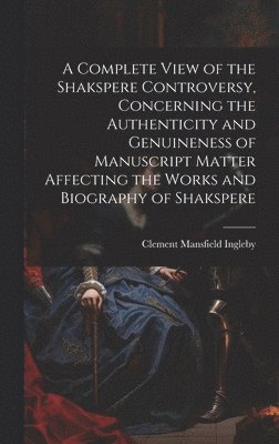 Clement Mansfield Ingleby - Complete View of the Shakspere Controversy, Concerning the Authenticity and Genuineness of Manuscript Matter Affecting the Works and Biography of Shakspere, Inbunden