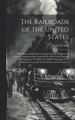 bokomslag The Railroads of the United States; Their History and Statistics Comprising the Progress and Present Condition of the Various Lines With Their Earnings and Expenses. To Which are Added a Synopsis of