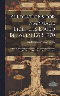 bokomslag Allegations for Marriage Licences Issued Between 1673-1770; With an Appendix of Allegations Discovered Whilst the ms. was Passing Through the Press Volume pt.2