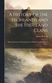 bokomslag A History of the Highlands and the Highland Clans; With an Extensive Selection From the Hitherto Inedited Stuart Papers