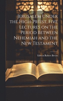 bokomslag Jerusalem Under the High-priest, Five Lectures on the Period Between Nehemiah and the New Testament