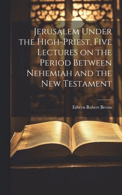 Edwyn Robert Bevan - Jerusalem Under the High-priest, Five Lectures on the Period Between Nehemiah and the New Testament, Inbunden