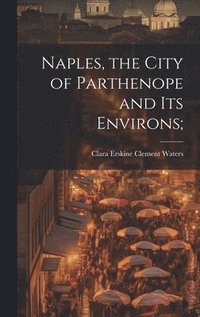 bokomslag Naples, the City of Parthenope and its Environs;