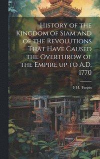 bokomslag History of the Kingdom of Siam and of the Revolutions That Have Caused the Overthrow of the Empire up to A.D. 1770