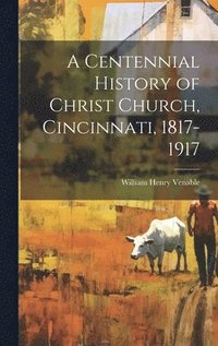 bokomslag A Centennial History of Christ Church, Cincinnati, 1817-1917