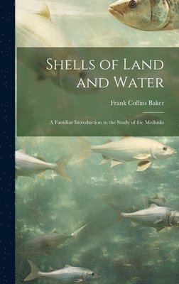 Shells of Land and Water; a Familiar Introduction to the Study of the Mollusks 1