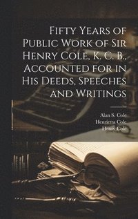 bokomslag Fifty Years of Public Work of Sir Henry Cole, K. C. B., Accounted for in his Deeds, Speeches and Writings