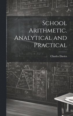 Charles Davies - School Arithmetic. Analytical and Practical, Inbunden