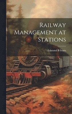 Edmund B Ivatts - Railway Management at Stations, Inbunden