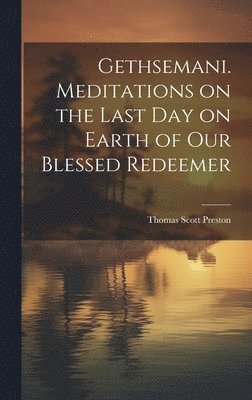 Gethsemani. Meditations on the Last day on Earth of our Blessed Redeemer 1