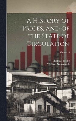 A History of Prices, and of the State of Circulation; Volume 5 1