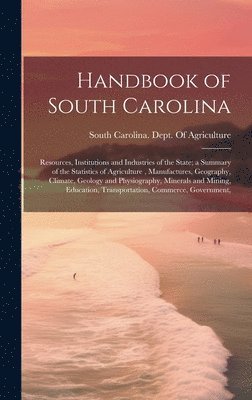 bokomslag Handbook of South Carolina; Resources, Institutions and Industries of the State; a Summary of the Statistics of Agriculture, Manufactures, Geography, Climate, Geology and Physiography, Minerals and