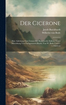 Der Cicerone; eine Anleitung zum Genuss der Kunstwerke Italiens. Unter Mitwirkung von Fachgenossen bearb. von W. Bode und C. v. Fabriczy 1
