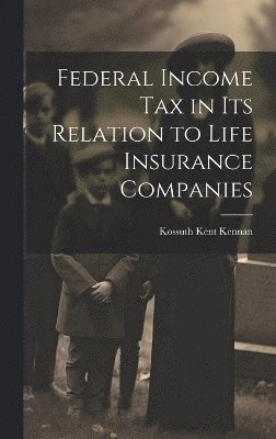 Federal Income Tax in Its Relation to Life Insurance Companies 1