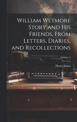 Henry James Jr., Jr. James, Henry, Henry, 1843-1916, James, Henry James - William Wetmore Story and his Friends, From Letters, Diaries, and Recollections; Volume 2, Inbunden