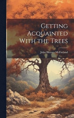 John Horace Mcfarland - Getting Acquainted With the Trees, Inbunden