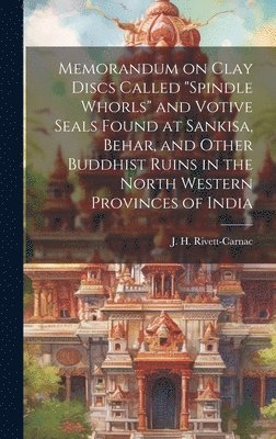 bokomslag Memorandum on Clay Discs Called &quot;Spindle Whorls&quot; and Votive Seals Found at Sankisa, Behar, and Other Buddhist Ruins in the North Western Provinces of India