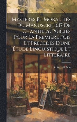 Mysteres et moralités du manuscrit 617 de Chantilly, publiés pour la premiere fois et précédés d'une étude linguistique et littéraire