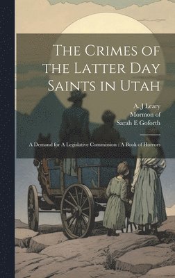 Mormon Of 1831, Goforth Sarah E, Leary A J, Mormon of 1831, Sarah E, Goforth, Of Mormon, Leary A. J - Crimes of the Latter Day Saints in Utah, Inbunden
