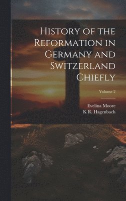 Evelina Moore, K R 1801-1874 Hagenbach - History of the Reformation in Germany and Switzerland Chiefly; Volume 2, Inbunden