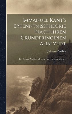 bokomslag Immanuel Kant's Erkenntnisstheorie Nach Ihren Grundprincipien Analysirt; Ein Beitrag Zur Grundlegung Der Erkenntnisstheorie