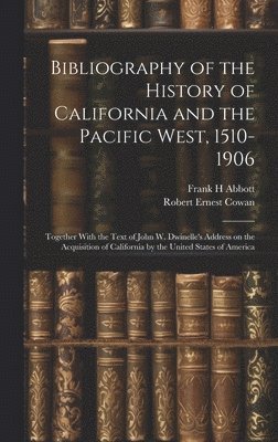 Abbott Frank H, Frank H, Abbott, Robert Ernest Cowan - Bibliography of the History of California and the Pacific West, 1510-1906; Together With the Text of John W. Dwinelle's Address on the Acquisition of California by the United States of America, Inbunden